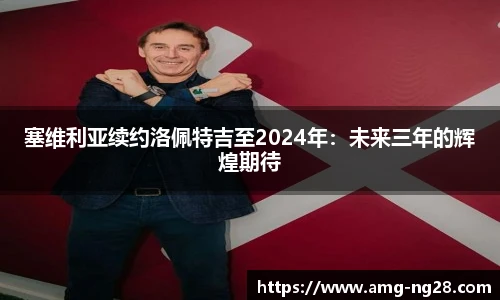 塞维利亚续约洛佩特吉至2024年：未来三年的辉煌期待