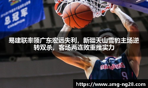 易建联率领广东宏远失利，新疆天山雪豹主场逆转双杀，客场两连败重挫实力