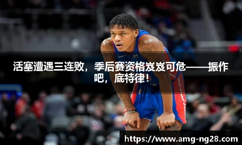 活塞遭遇三连败，季后赛资格岌岌可危——振作吧，底特律！