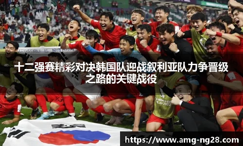 十二强赛精彩对决韩国队迎战叙利亚队力争晋级之路的关键战役
