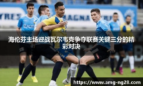 海伦芬主场迎战瓦尔韦克争夺联赛关键三分的精彩对决