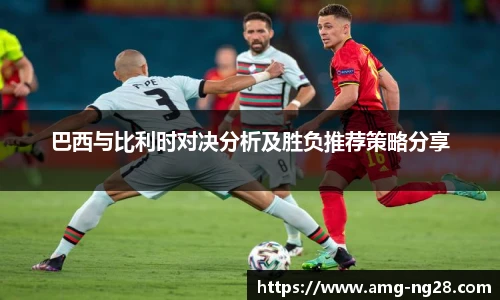 巴西与比利时对决分析及胜负推荐策略分享