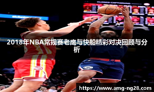 2018年NBA常规赛老鹰与快船精彩对决回顾与分析
