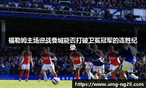 福勒姆主场迎战曼城能否打破卫冕冠军的连胜纪录