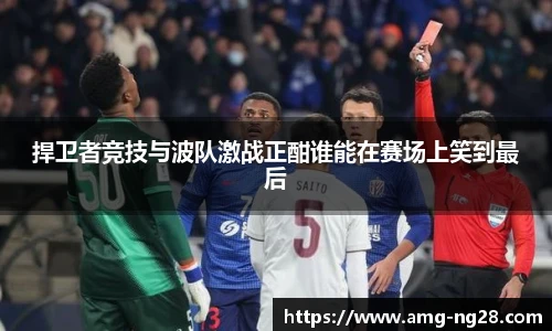 捍卫者竞技与波队激战正酣谁能在赛场上笑到最后