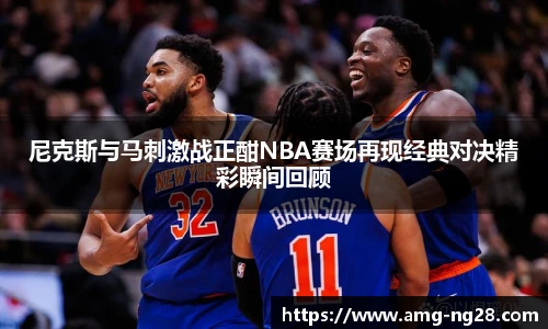 尼克斯与马刺激战正酣NBA赛场再现经典对决精彩瞬间回顾