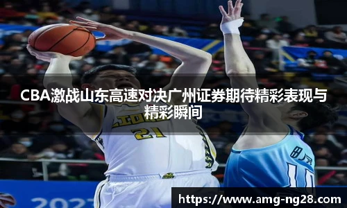 CBA激战山东高速对决广州证券期待精彩表现与精彩瞬间