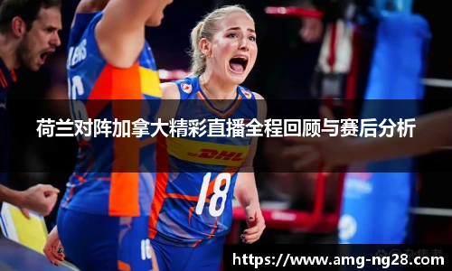 荷兰对阵加拿大精彩直播全程回顾与赛后分析