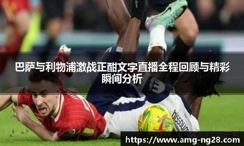 巴萨与利物浦激战正酣文字直播全程回顾与精彩瞬间分析