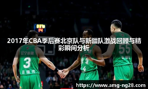 2017年CBA季后赛北京队与新疆队激战回顾与精彩瞬间分析