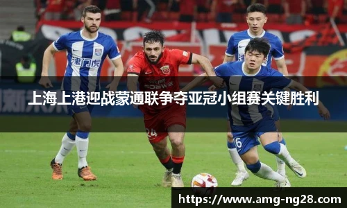 上海上港迎战蒙通联争夺亚冠小组赛关键胜利