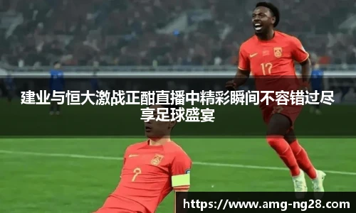 建业与恒大激战正酣直播中精彩瞬间不容错过尽享足球盛宴