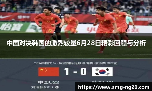 中国对决韩国的激烈较量6月28日精彩回顾与分析