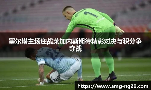 塞尔塔主场迎战莱加内斯期待精彩对决与积分争夺战