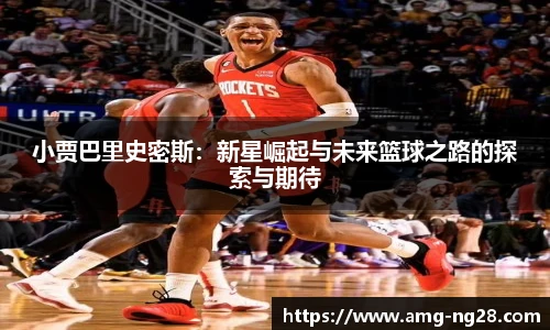 小贾巴里史密斯：新星崛起与未来篮球之路的探索与期待
