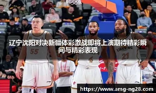 辽宁沈阳对决新疆体彩激战即将上演期待精彩瞬间与精彩表现